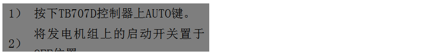 文本框: 1）	按下TB707D控制器上AUTO键。
2）	将发电机组上的启动开关置于OFF位置。
3）	将ATS柜上的供电选择开关置于AUTO位置。（即自动位置）

